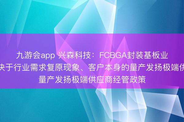 九游会app 兴森科技：FCBGA封装基板业务历程主要取决于行业需求复原现象、客户本身的量产发扬极端供应商经管政策