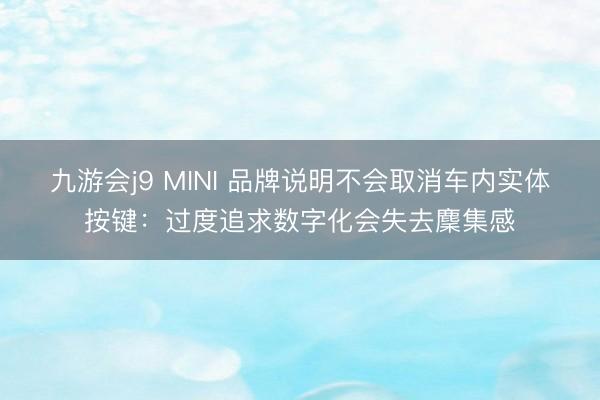 九游会j9 MINI 品牌说明不会取消车内实体按键：过度追求数字化会失去麇集感