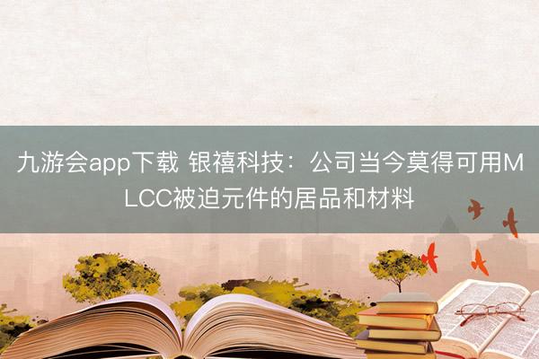 九游会app下载 银禧科技：公司当今莫得可用MLCC被迫元件的居品和材料