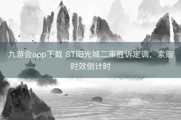 九游会app下载 ST阳光城二审胜诉定调,索赔时效倒计时