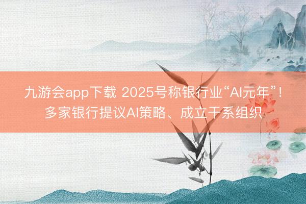 九游会app下载 2025号称银行业“AI元年”！多家银行提议AI策略、成立干系组织