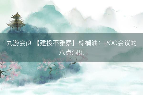 九游会j9 【建投不雅察】棕榈油:POC会议的八点洞见
