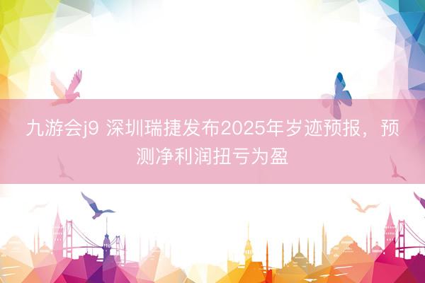 九游会j9 深圳瑞捷发布2025年岁迹预报，预测净利润扭亏为盈