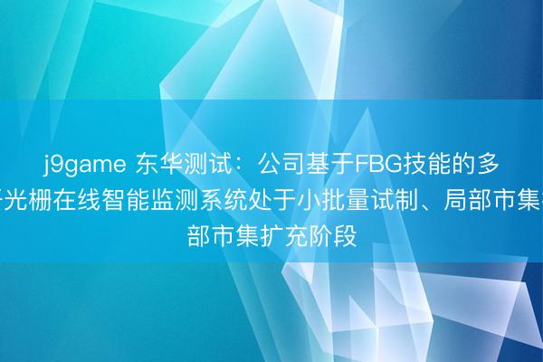 j9game 东华测试：公司基于FBG技能的多功能光纤光栅在线智能监测系统处于小批量试制、局部市集扩充阶段