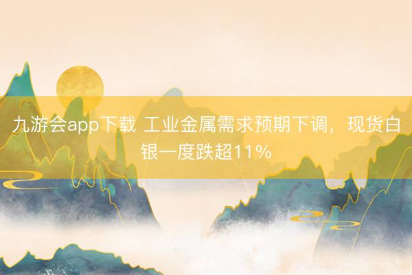 九游会app下载 工业金属需求预期下调,现货白银一度跌超11%