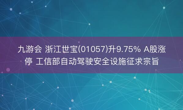 九游会 浙江世宝(01057)升9.75% A股涨停 工信部自动驾驶安全设施征求宗旨
