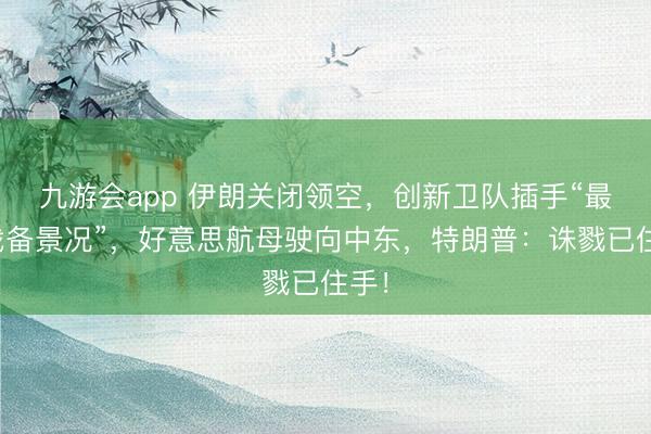 九游会app 伊朗关闭领空，创新卫队插手“最高战备景况”，好意思航母驶向中东，特朗普：诛戮已住手！