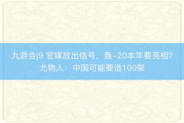 九游会j9 官媒放出信号,轰-20本年要亮相?尤物人:中国可能要造100架