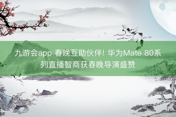 九游会app 春晚互助伙伴! 华为Mate 80系列直播智商获春晚导演盛赞