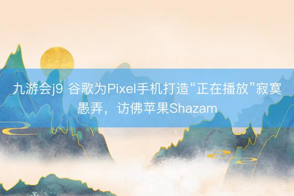 九游会j9 谷歌为Pixel手机打造“正在播放”寂寞愚弄，访佛苹果Shazam