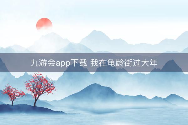 九游会app下载 我在龟龄街过大年