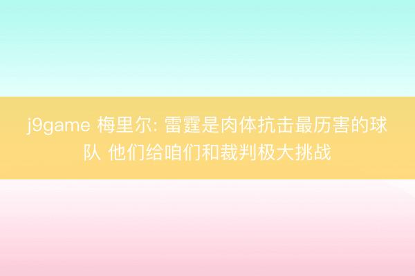 j9game 梅里尔: 雷霆是肉体抗击最历害的球队 他们给咱们和裁判极大挑战