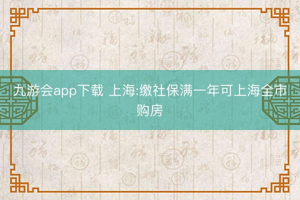 九游会app下载 上海:缴社保满一年可上海全市购房