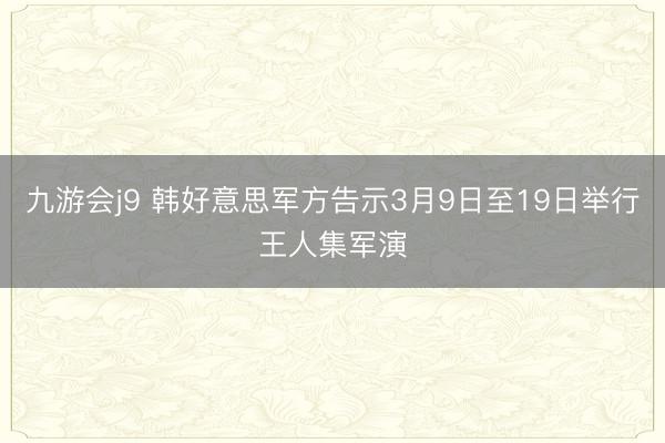 九游会j9 韩好意思军方告示3月9日至19日举行王人集军演