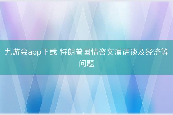 九游会app下载 特朗普国情咨文演讲谈及经济等问题