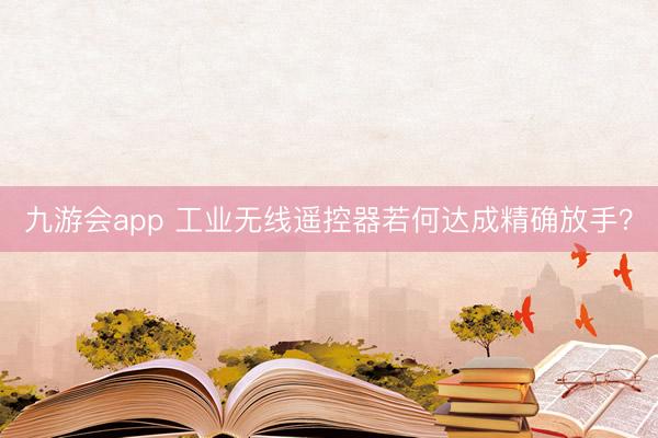九游会app 工业无线遥控器若何达成精确放手？