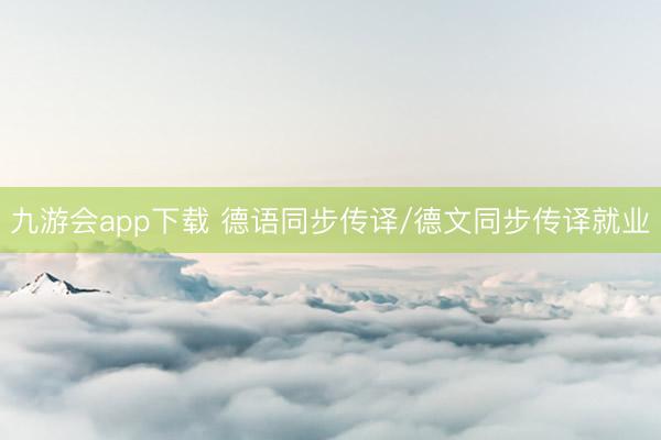 九游会app下载 德语同步传译/德文同步传译就业