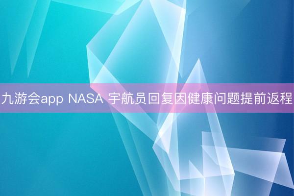 九游会app NASA 宇航员回复因健康问题提前返程