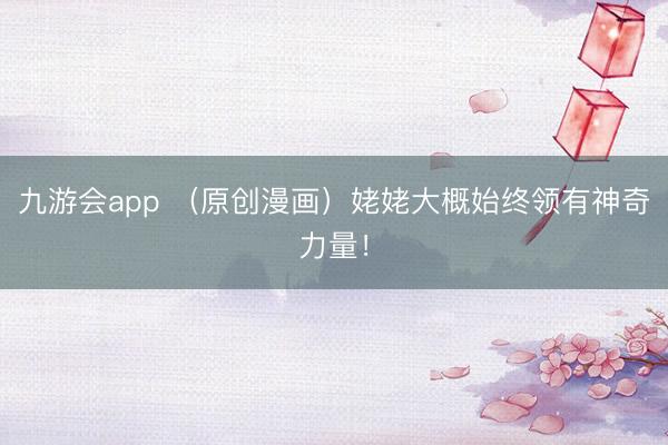 九游会app （原创漫画）姥姥大概始终领有神奇力量！