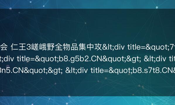 九游会 仁王3嵯峨野全物品集中攻<div title="7f.a3f8.CN"> <div title="b8.g5b2.CN"> <div title="7f.m3n5.CN"> <div title="b8.s7t8.CN" /></div></div></div>