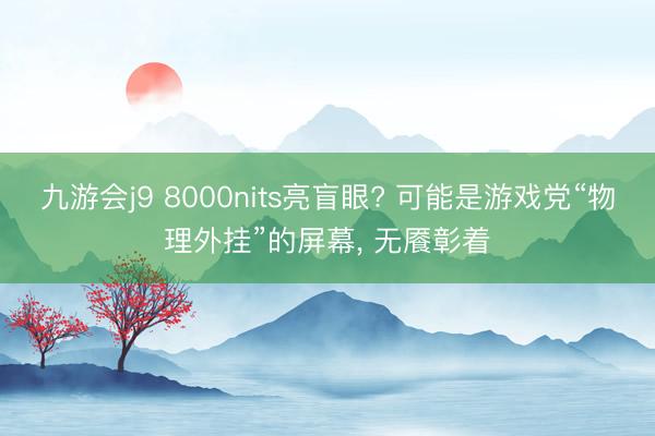 九游会j9 8000nits亮盲眼? 可能是游戏党“物理外挂”的屏幕， 无餍彰着