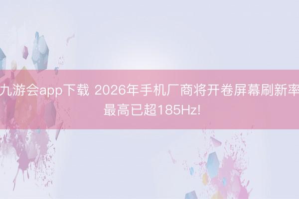 九游会app下载 2026年手机厂商将开卷屏幕刷新率 最高已超185Hz!