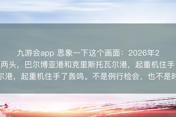 九游会app 思象一下这个画面：2026年2月23日，巴拿马运河的两头，巴尔博亚港和克里斯托瓦尔港，起重机住手了轰鸣。不是例行检会，也不是时期故障