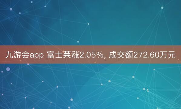 九游会app 富士莱涨2.05%， 成交额272.60万元