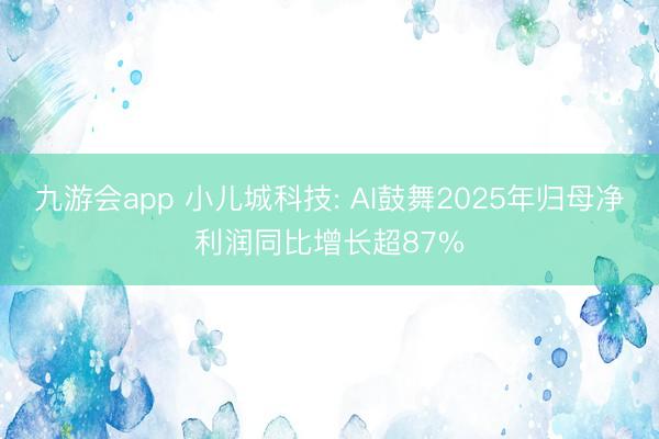 九游会app 小儿城科技: AI鼓舞2025年归母净利润同比增长超87%