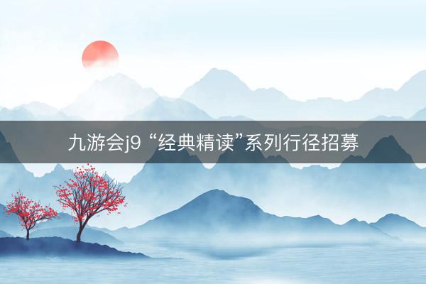 九游会j9 “经典精读”系列行径招募