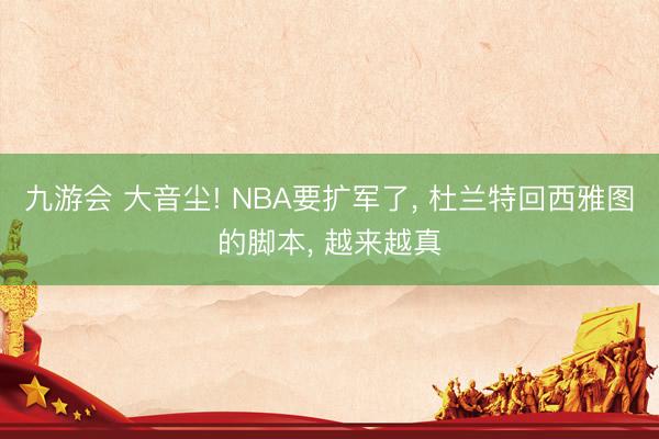 九游会 大音尘! NBA要扩军了, 杜兰特回西雅图的脚本, 越来越真