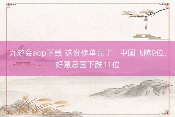 九游会app下载 这份榜单亮了：中国飞腾9位，好意思国下跌11位