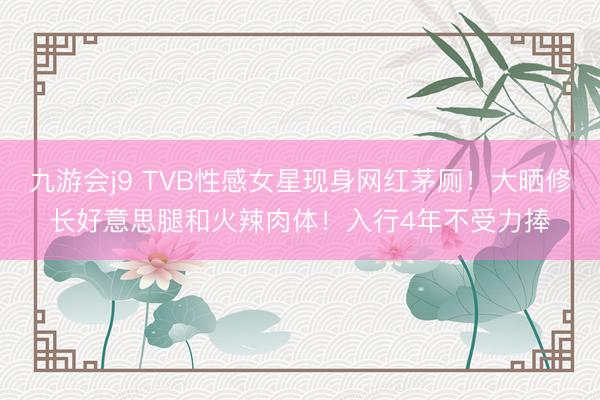 九游会j9 TVB性感女星现身网红茅厕！大晒修长好意思腿和火辣肉体！入行4年不受力捧