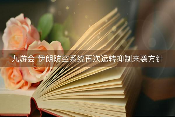 九游会 伊朗防空系统再次运转抑制来袭方针