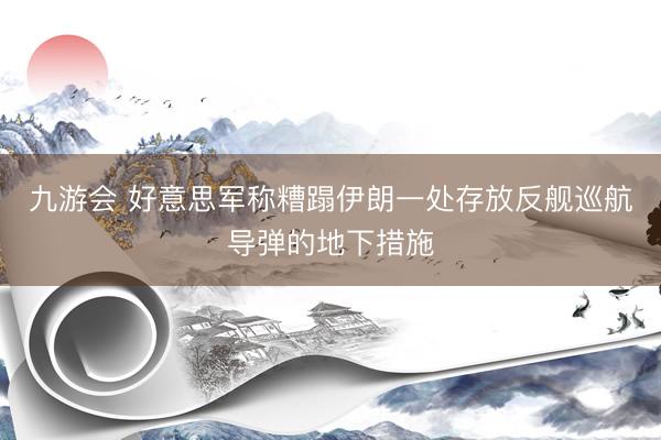 九游会 好意思军称糟蹋伊朗一处存放反舰巡航导弹的地下措施