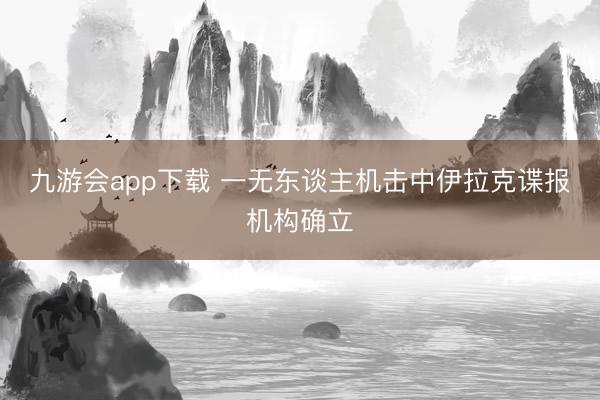 九游会app下载 一无东谈主机击中伊拉克谍报机构确立