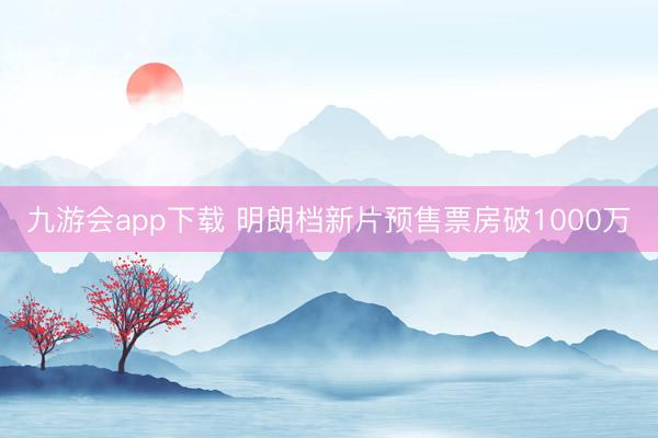 九游会app下载 明朗档新片预售票房破1000万