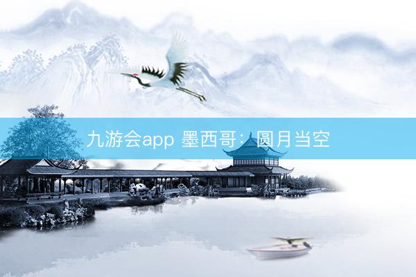 九游会app 墨西哥：圆月当空