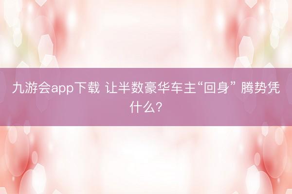 九游会app下载 让半数豪华车主“回身” 腾势凭什么?