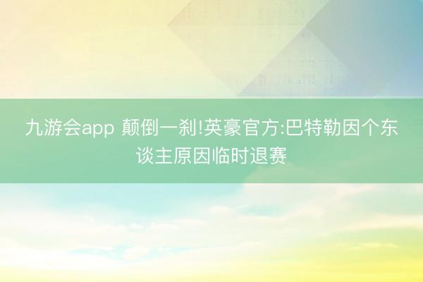 九游会app 颠倒一刹!英豪官方:巴特勒因个东谈主原因临时退赛