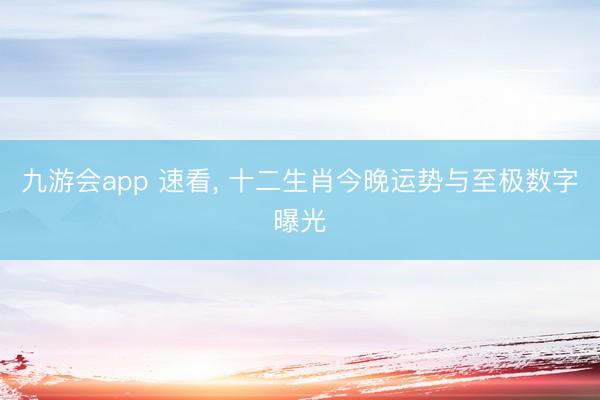 九游会app 速看, 十二生肖今晚运势与至极数字曝光