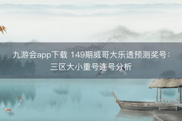 九游会app下载 149期威哥大乐透预测奖号：三区大小重号连号分析