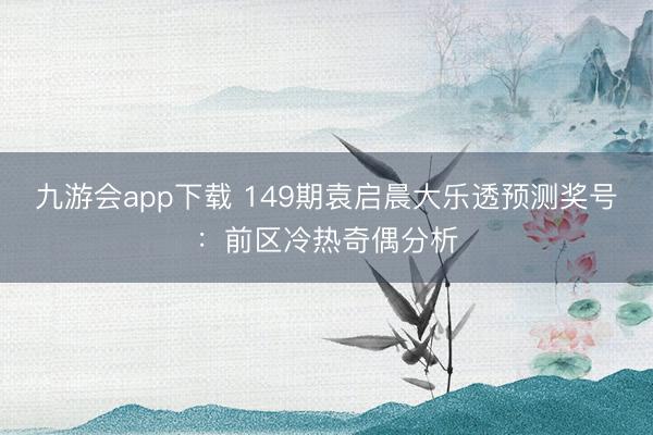九游会app下载 149期袁启晨大乐透预测奖号:前区冷热奇偶分析