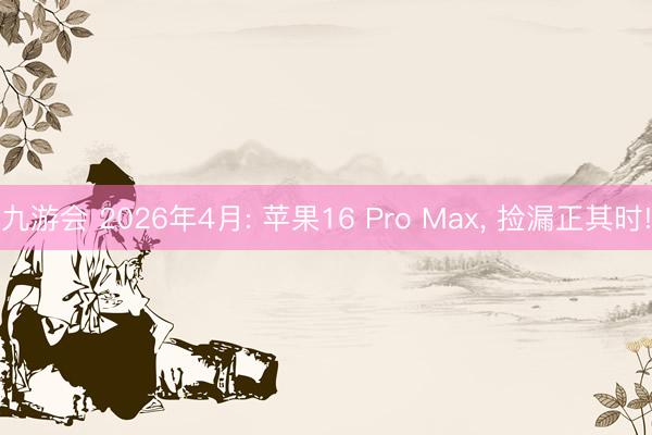 九游会 2026年4月: 苹果16 Pro Max， 捡漏正其时!