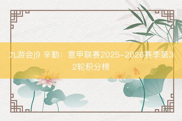 九游会j9 辛勤：意甲联赛2025-2026赛季第32轮积分榜