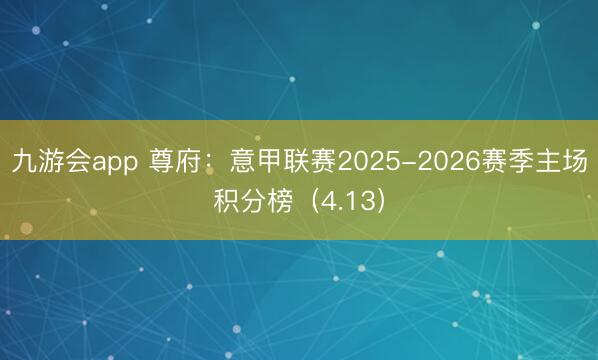 九游会app 尊府:意甲联赛2025-2026赛季主场积分榜(4.13)