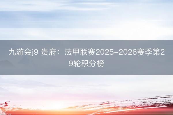 九游会j9 贵府：法甲联赛2025-2026赛季第29轮积分榜