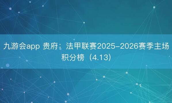 九游会app 贵府：法甲联赛2025-2026赛季主场积分榜（4.13）