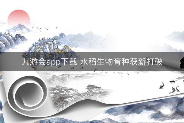 九游会app下载 水稻生物育种获新打破