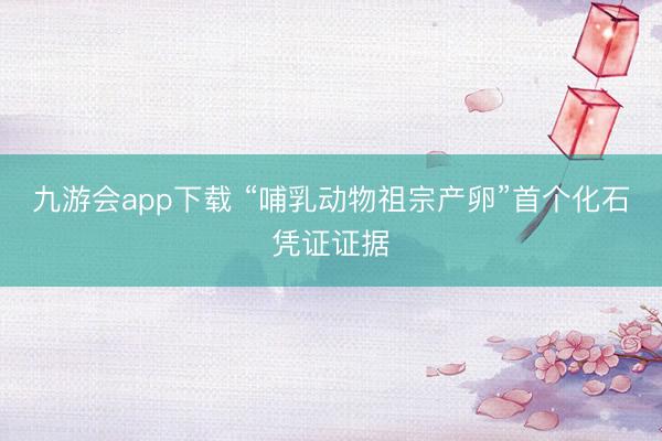 九游会app下载 “哺乳动物祖宗产卵”首个化石凭证证据